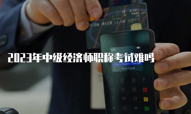 2023年中级经济师职称考试难吗