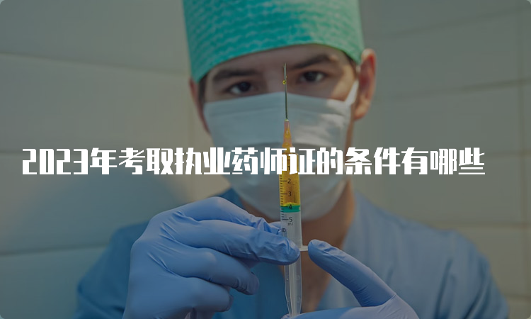 2023年考取执业药师证的条件有哪些