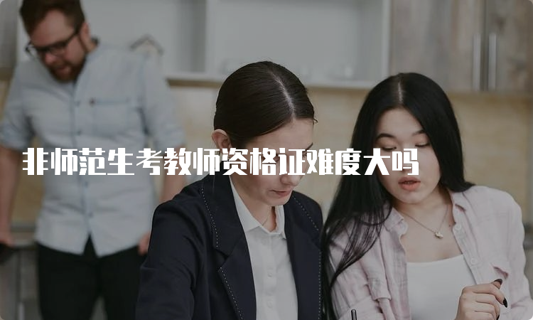 非师范生考教师资格证难度大吗