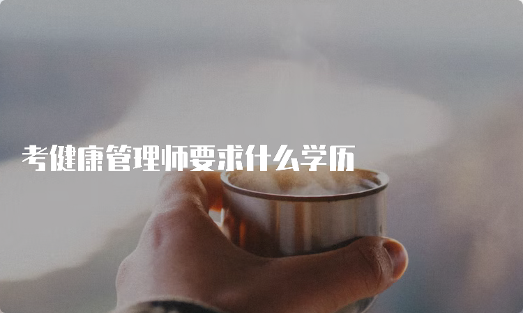 考健康管理师要求什么学历