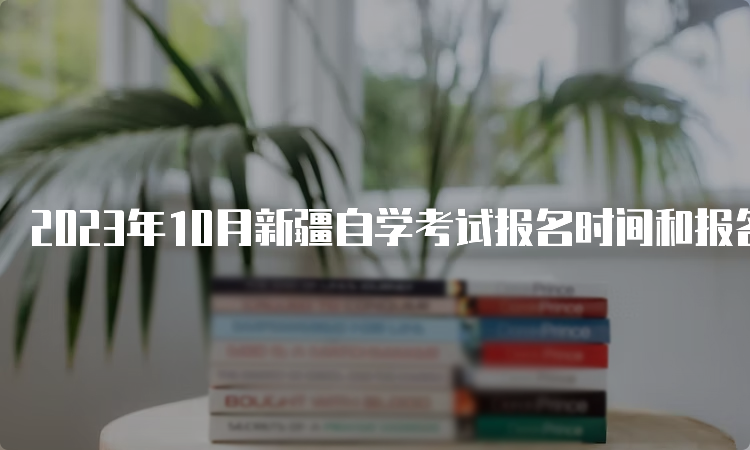 2023年10月新疆自学考试报名时间和报名入口，你都知道吗？