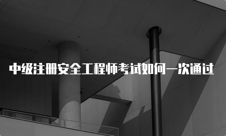 中级注册安全工程师考试如何一次通过