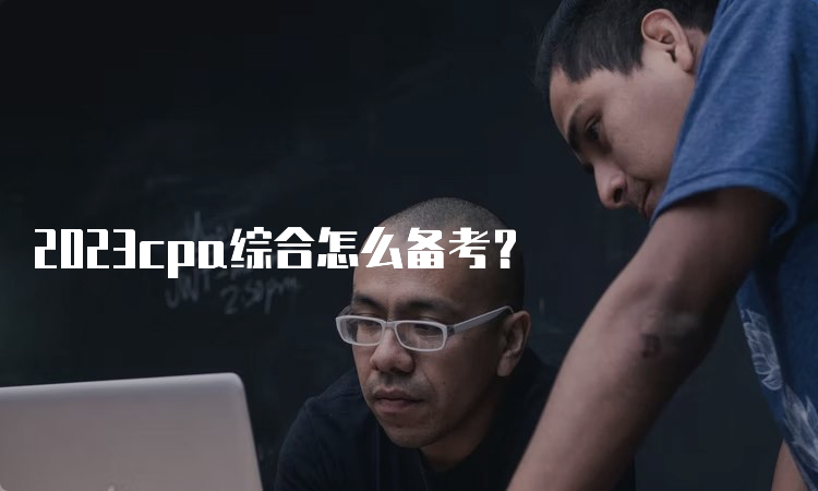 2023cpa综合怎么备考？