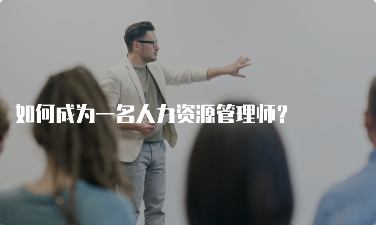 如何成为一名人力资源管理师？