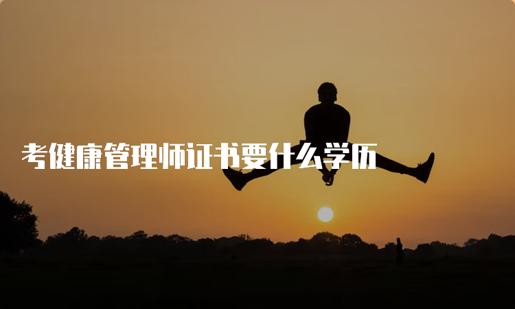 考健康管理师证书要什么学历