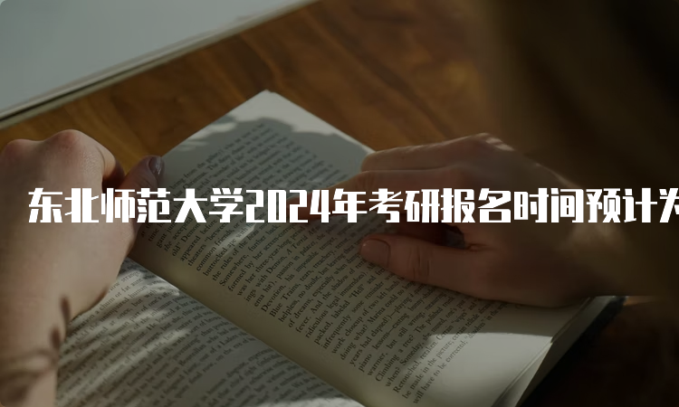 东北师范大学2024年考研报名时间预计为2023年10月5日-10月25日