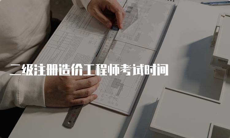 二级注册造价工程师考试时间