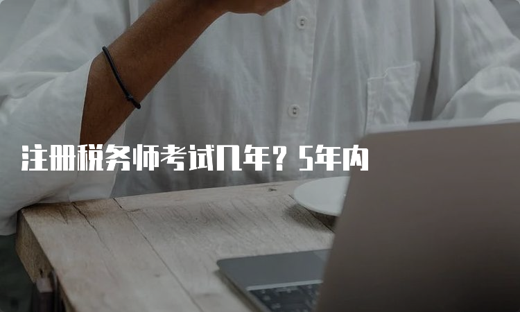 注册税务师考试几年？5年内