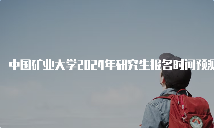 中国矿业大学2024年研究生报名时间预测10月5日开始