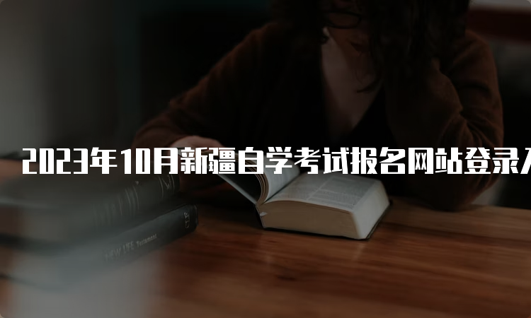 2023年10月新疆自学考试报名网站登录入口在哪里呢