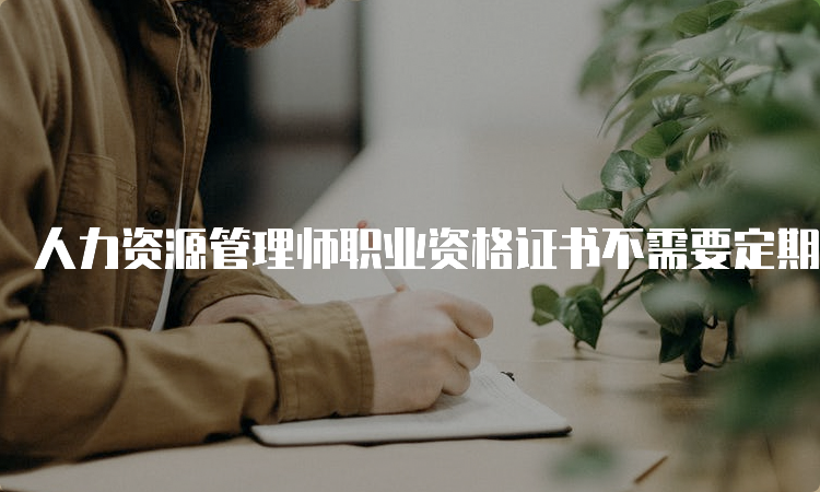 人力资源管理师职业资格证书不需要定期审核，终身有效