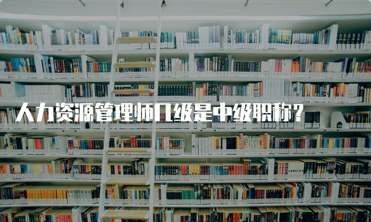 人力资源管理师几级是中级职称？