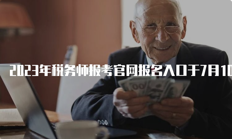 2023年税务师报考官网报名入口于7月10日关闭