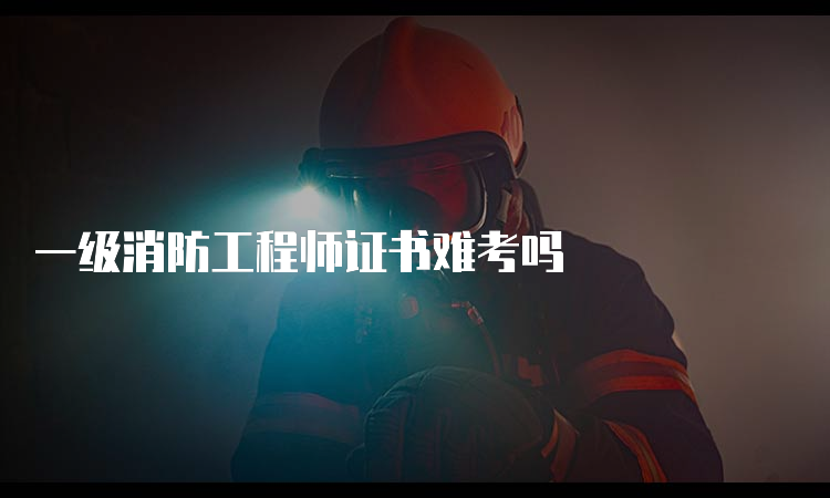 一级消防工程师证书难考吗