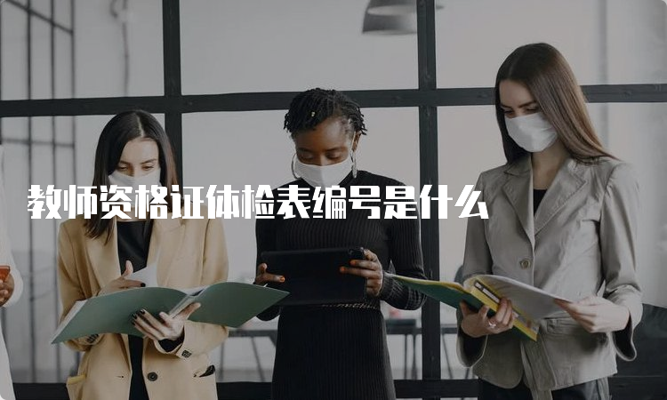 教师资格证体检表编号是什么