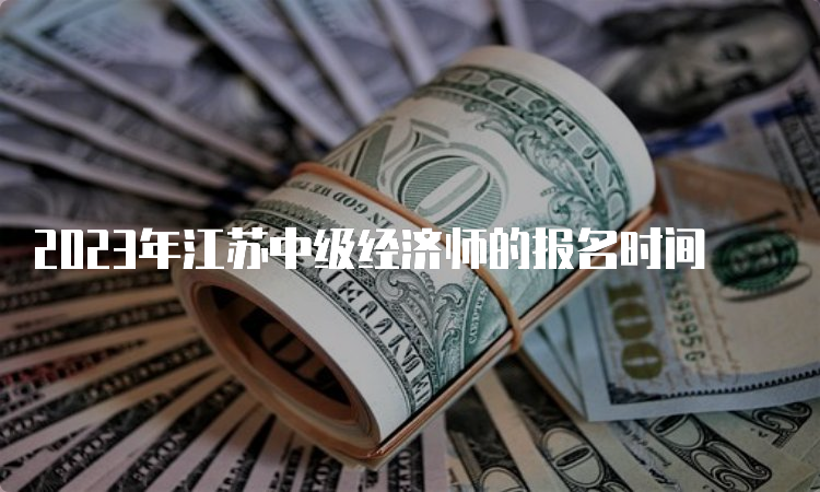 2023年江苏中级经济师的报名时间