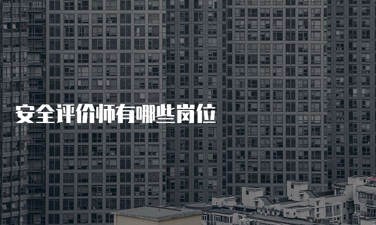 安全评价师有哪些岗位