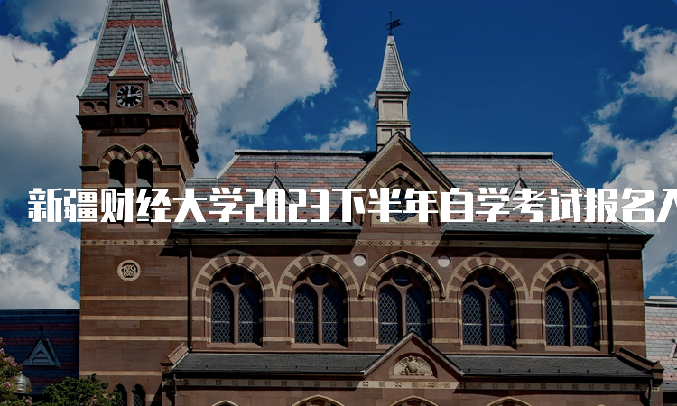 新疆财经大学2023下半年自学考试报名入口官网与时间