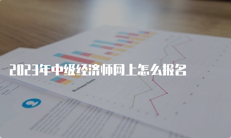 2023年中级经济师网上怎么报名