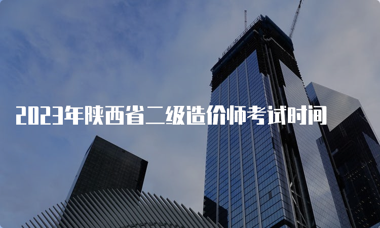 2023年陕西省二级造价师考试时间