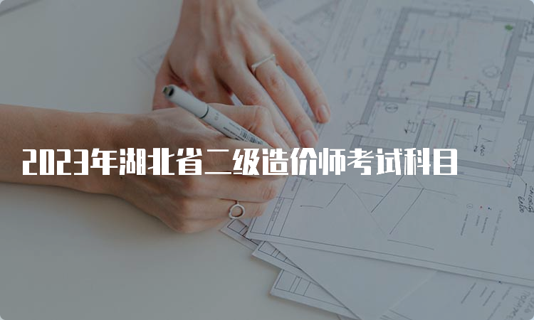 2023年湖北省二级造价师考试科目