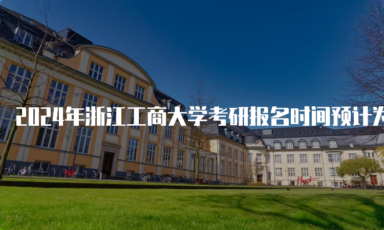 2024年浙江工商大学考研报名时间预计为2023年10月5日-10月25日