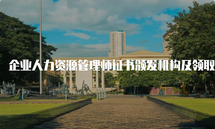 企业人力资源管理师证书颁发机构及领取时间