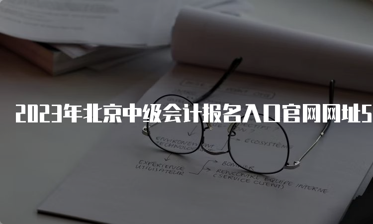 2023年北京中级会计报名入口官网网址5天后报名截止