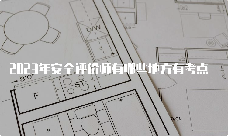 2023年安全评价师有哪些地方有考点