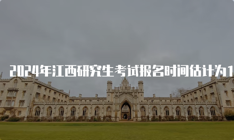 2024年江西研究生考试报名时间估计为10月5日至10月25日