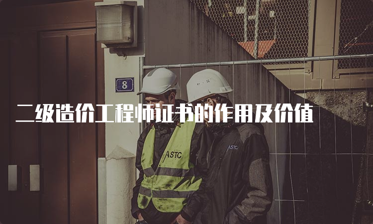 二级造价工程师证书的作用及价值