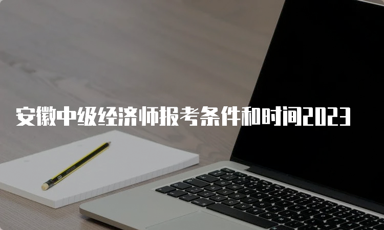 安徽中级经济师报考条件和时间2023