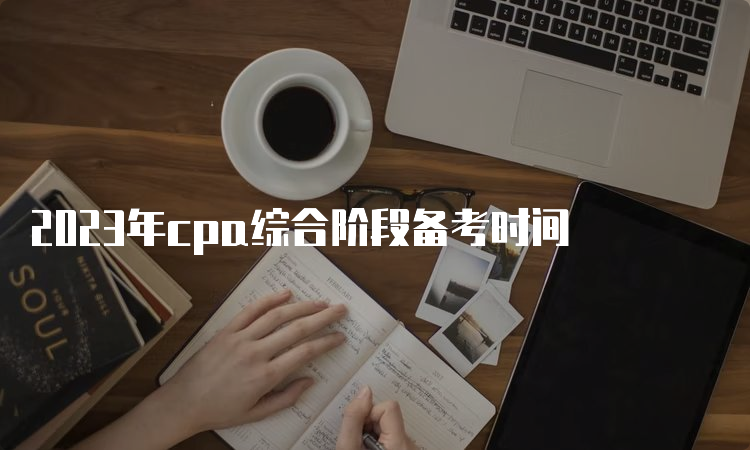 2023年cpa综合阶段备考时间