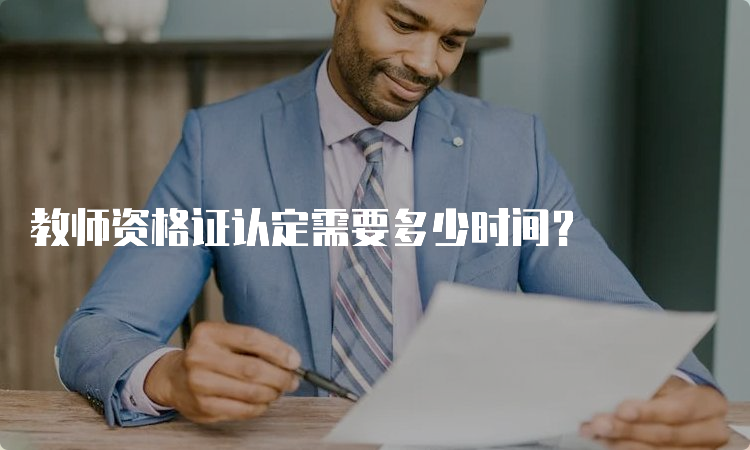 教师资格证认定需要多少时间？