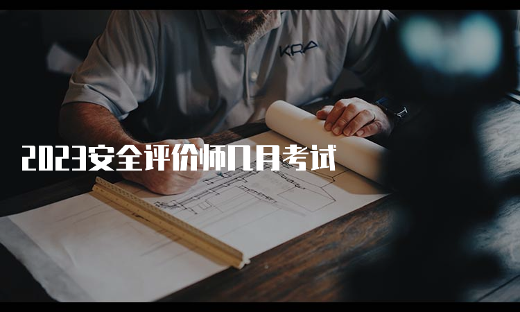 2023安全评价师几月考试