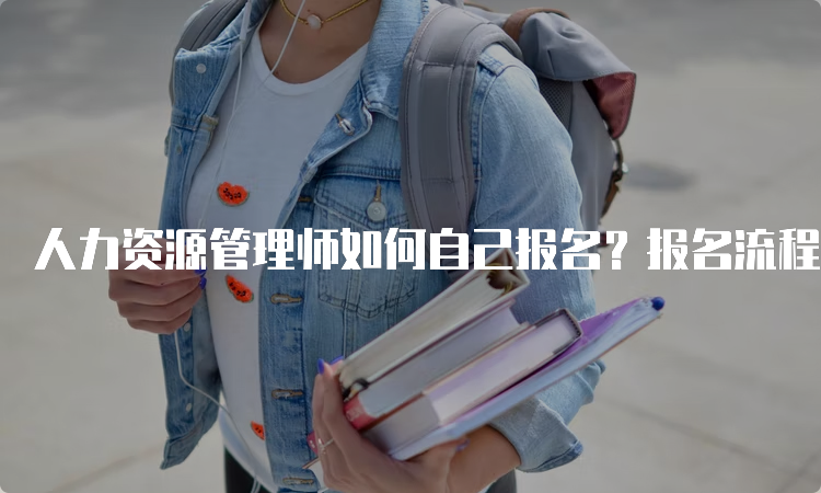 人力资源管理师如何自己报名？报名流程详解