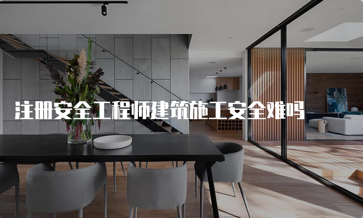 注册安全工程师建筑施工安全难吗