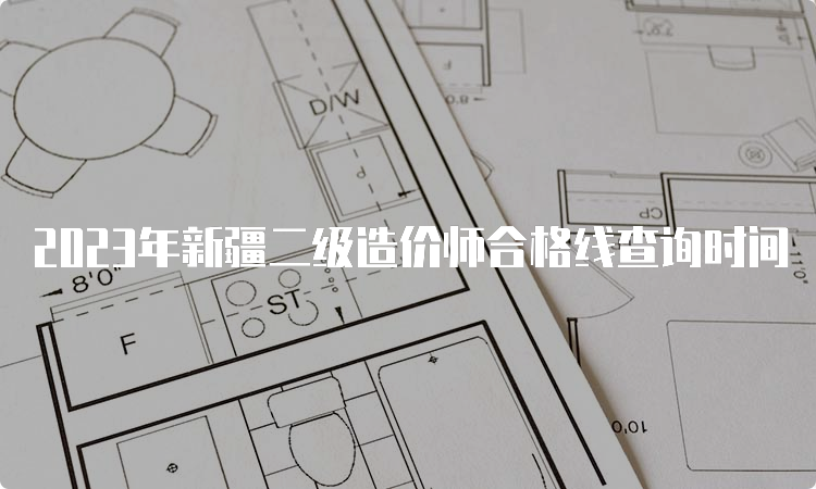 2023年新疆二级造价师合格线查询时间