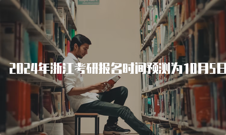 2024年浙江考研报名时间预测为10月5日至10月25日