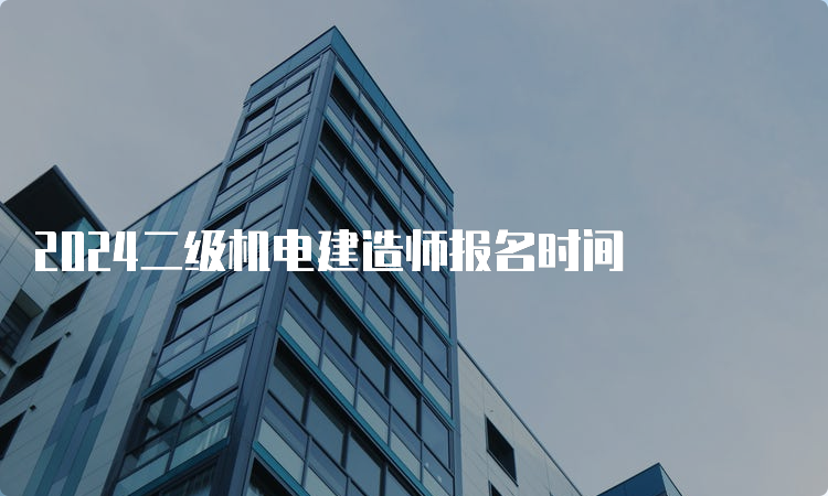 2024二级机电建造师报名时间