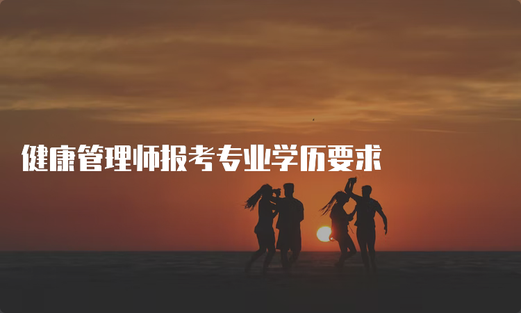 健康管理师报考专业学历要求