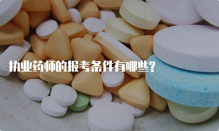 执业药师的报考条件有哪些?