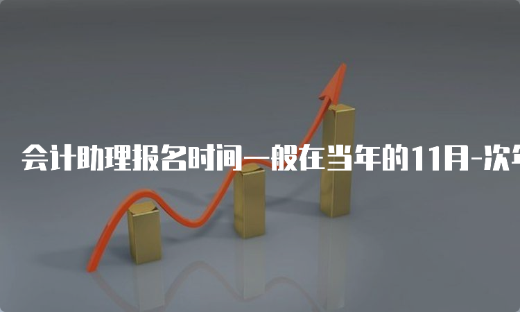 会计助理报名时间一般在当年的11月-次年2月