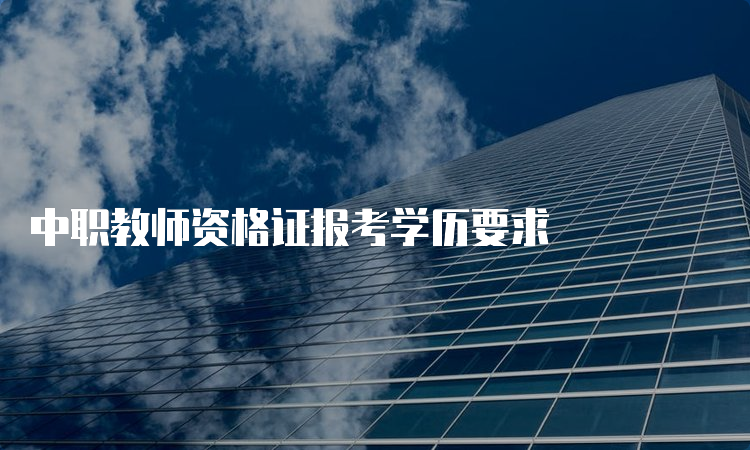 中职教师资格证报考学历要求