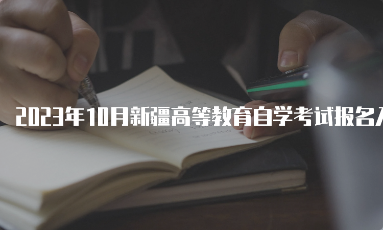 2023年10月新疆高等教育自学考试报名入口及时间