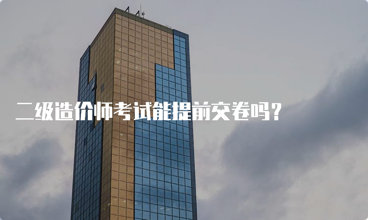 二级造价师考试能提前交卷吗？