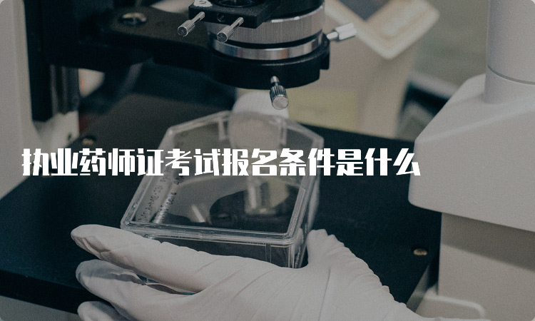 执业药师证考试报名条件是什么