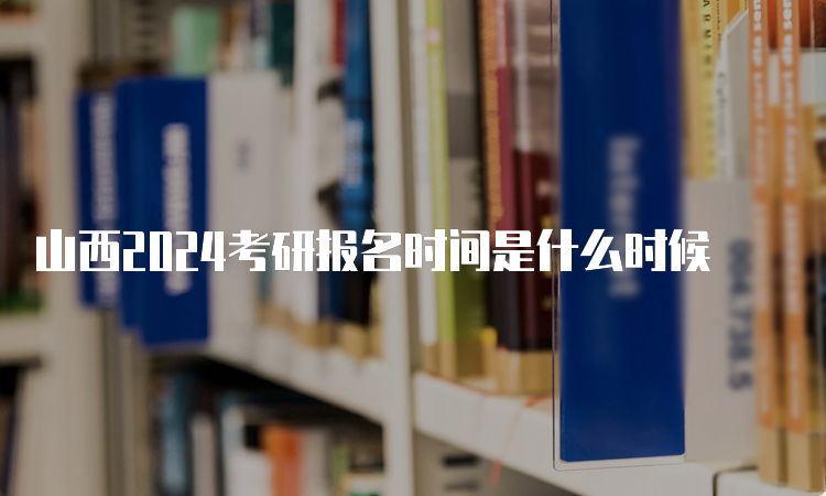 山西2024考研报名时间是什么时候