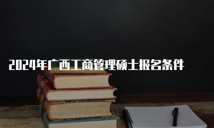 2024年广西工商管理硕士报名条件