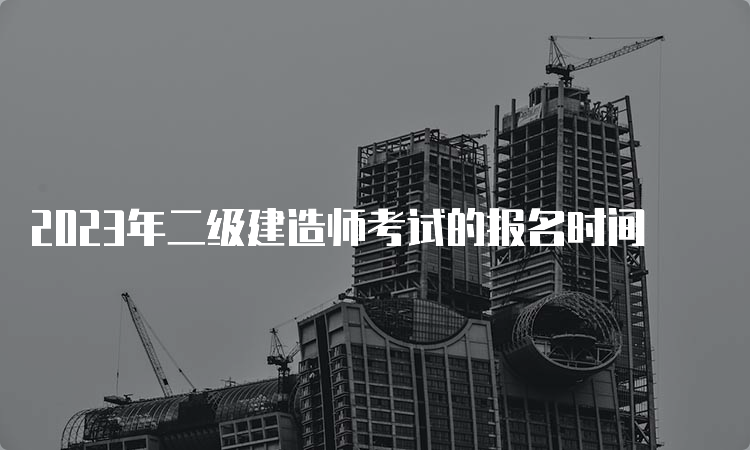 2023年二级建造师考试的报名时间